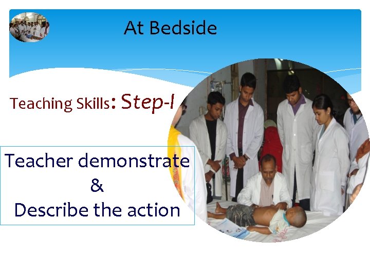 At Bedside Teaching Skills: Step-I Teacher demonstrate & Describe the action 