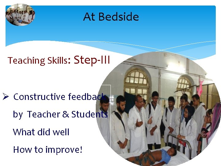 At Bedside Teaching Skills: Step-III Ø Constructive feedback by Teacher & Students What did