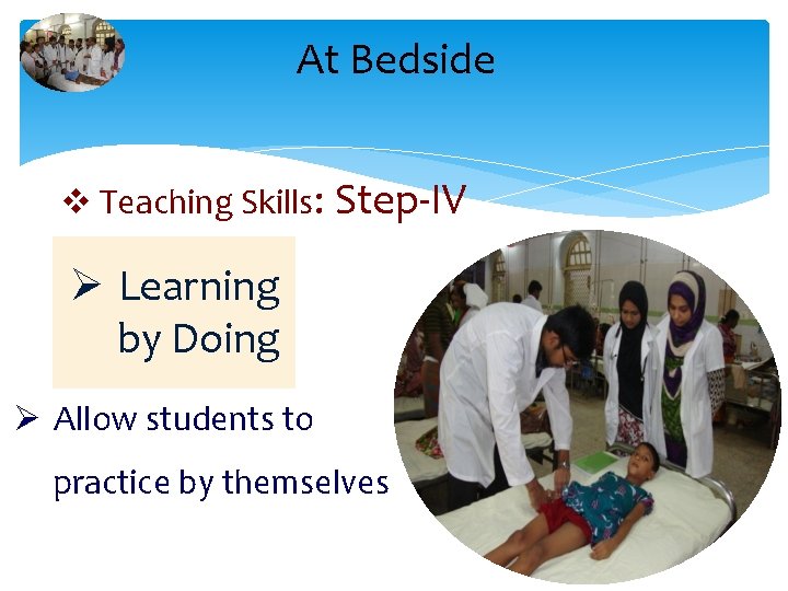 At Bedside v Teaching Skills: Step-IV Ø Learning by Doing Ø Allow students to