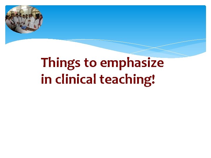 Things to emphasize in clinical teaching! 