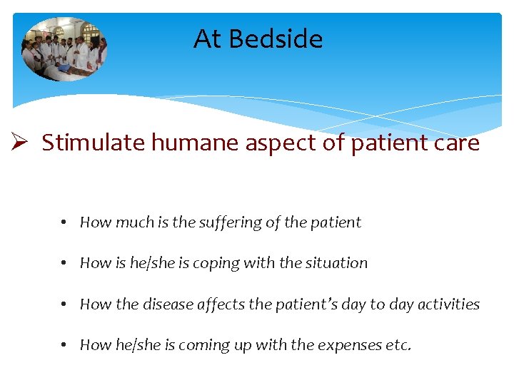 At Bedside Ø Stimulate humane aspect of patient care • How much is the