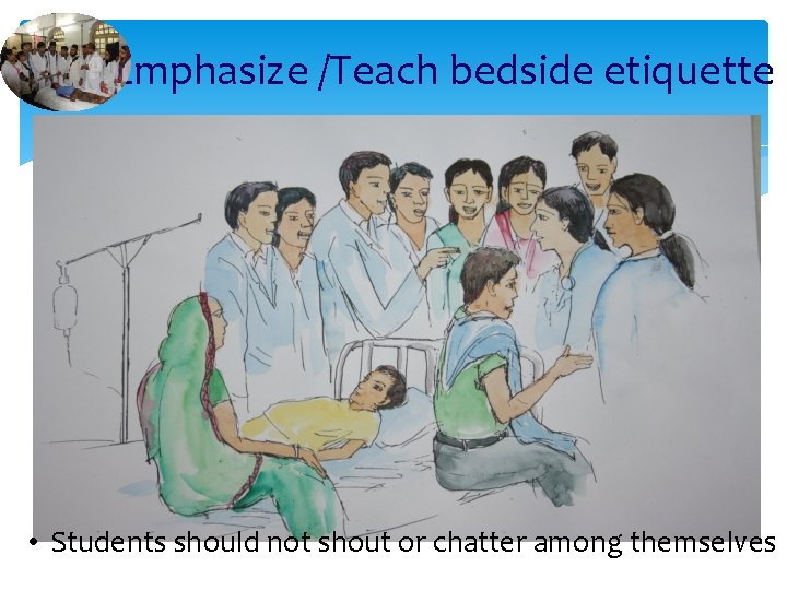 Emphasize /Teach bedside etiquette • Students should not shout or chatter among themselves 