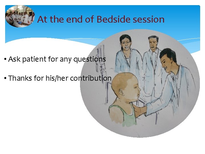 At the end of Bedside session • Ask patient for any questions • Thanks