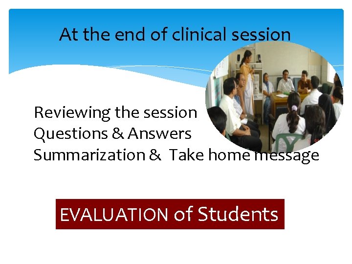 At the end of clinical session Reviewing the session Questions & Answers Summarization &