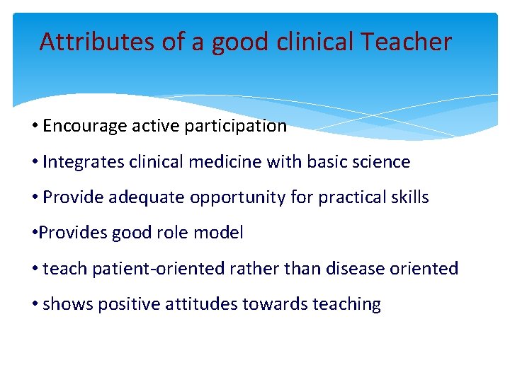 Attributes of a good clinical Teacher • Encourage active participation • Integrates clinical medicine