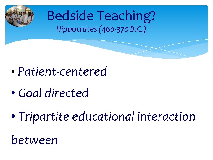 Bedside Teaching? Hippocrates (460 -370 B. C. ) • Patient-centered • Goal directed •