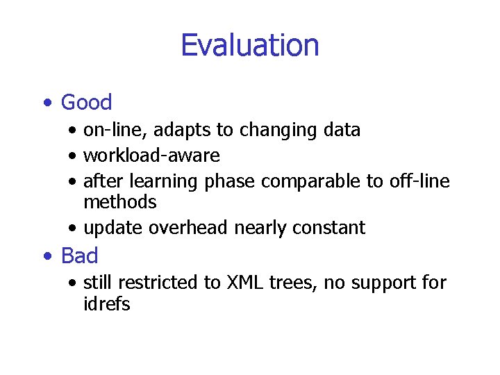 Evaluation • Good • on-line, adapts to changing data • workload-aware • after learning