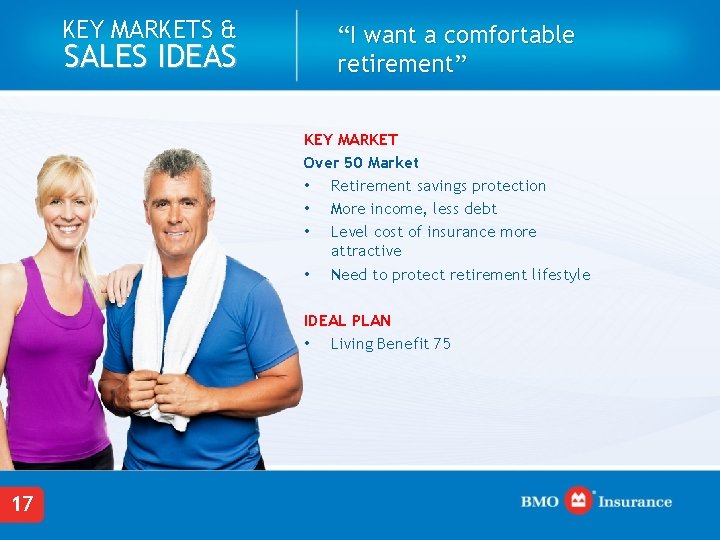 KEY MARKETS & SALES IDEAS “I want a comfortable retirement” KEY MARKET Over 50