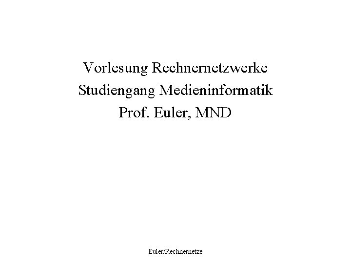 Vorlesung Rechnernetzwerke Studiengang Medieninformatik Prof. Euler, MND Euler/Rechnernetze 