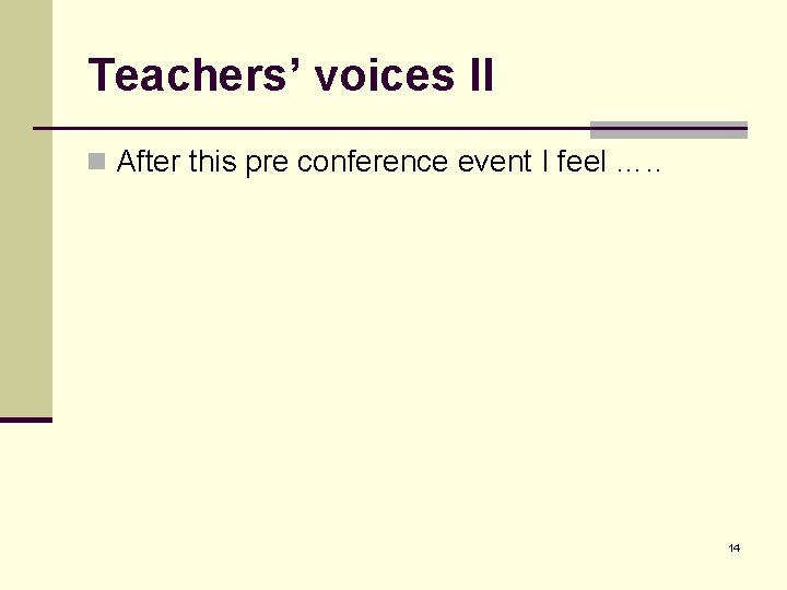 Teachers’ voices II n After this pre conference event I feel …. . 14 Teachers’ voices II n After this pre conference event I feel …. . 14