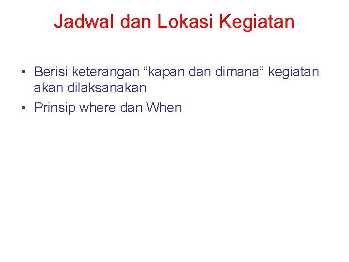 Jadwal dan Lokasi Kegiatan • Berisi keterangan “kapan dimana” kegiatan akan dilaksanakan • Prinsip