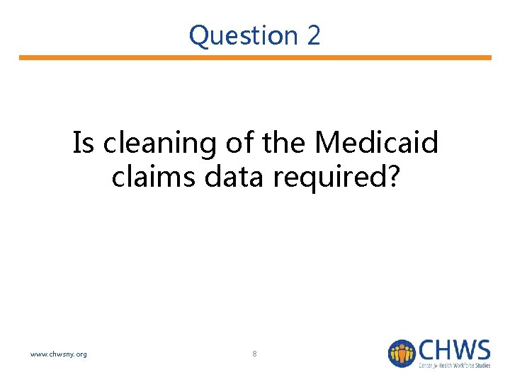 Question 2 Is cleaning of the Medicaid claims data required? www. chwsny. org 8