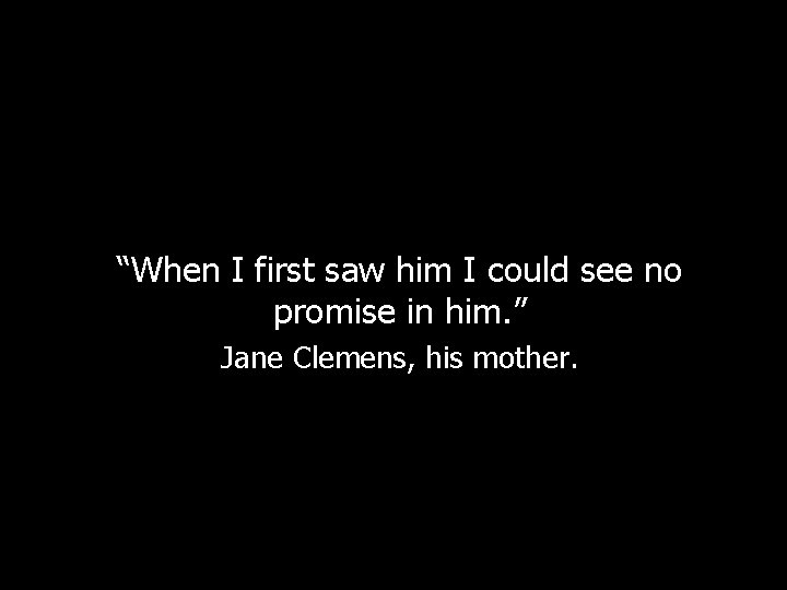 “When I first saw him I could see no promise in him. ” Jane