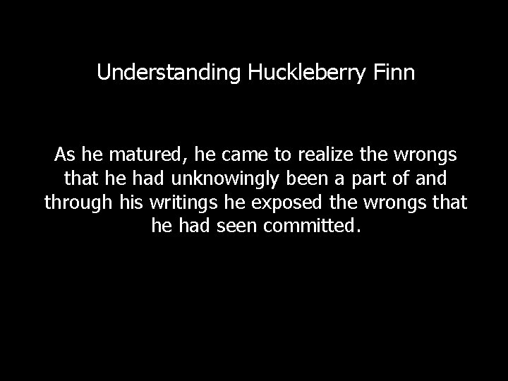 Understanding Huckleberry Finn As he matured, he came to realize the wrongs that he