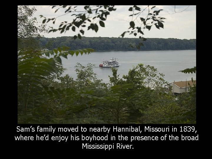 Sam’s family moved to nearby Hannibal, Missouri in 1839, where he’d enjoy his boyhood