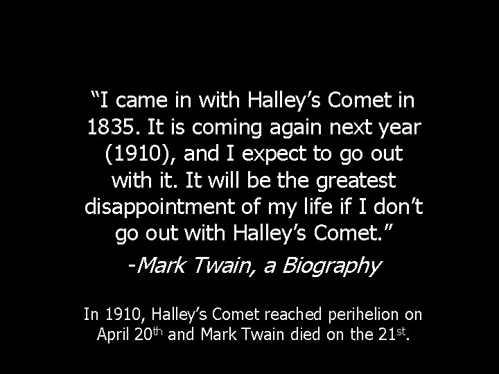 “I came in with Halley’s Comet in 1835. It is coming again next year