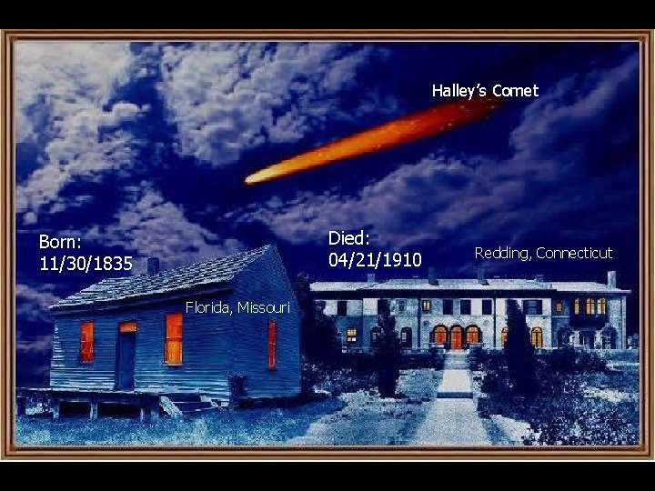 Halley’s Comet Died: 04/21/1910 Born: 11/30/1835 Florida, Missouri Redding, Connecticut 