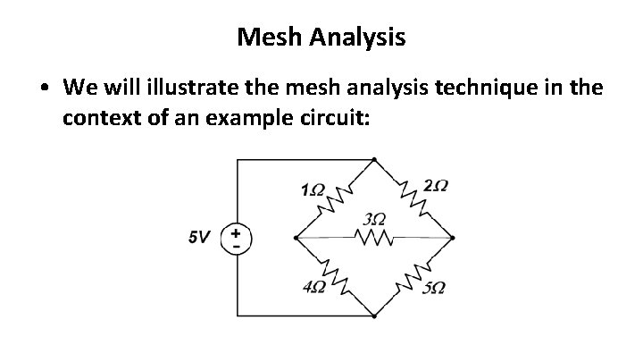 Mesh Analysis • We will illustrate the mesh analysis technique in the context of