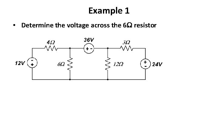 Example 1 • Determine the voltage across the 6 resistor 