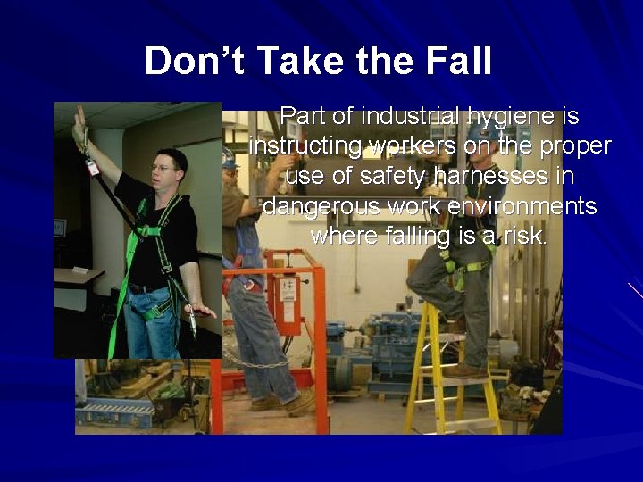 Don’t Take the Fall Part of industrial hygiene is instructing workers on the proper