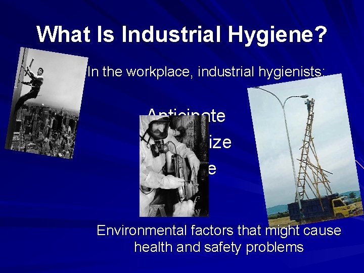 What Is Industrial Hygiene? In the workplace, industrial hygienists: Anticipate Recognize Evaluate Control Environmental