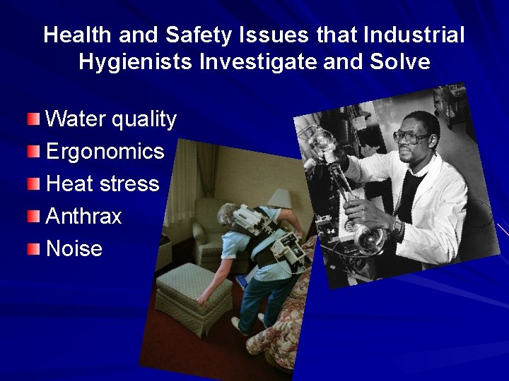 Health and Safety Issues that Industrial Hygienists Investigate and Solve Water quality Ergonomics Heat