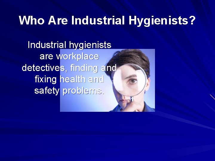 Who Are Industrial Hygienists? Industrial hygienists are workplace detectives, finding and fixing health and