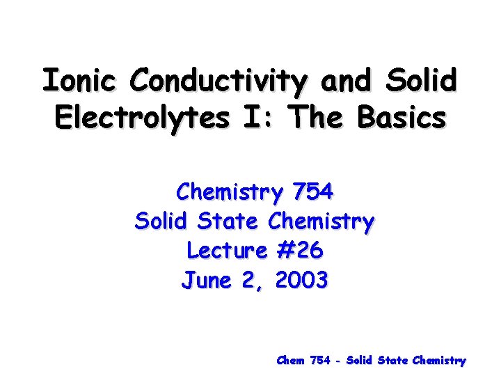 Ionic Conductivity and Solid Electrolytes I: The Basics Chemistry 754 Solid State Chemistry Lecture