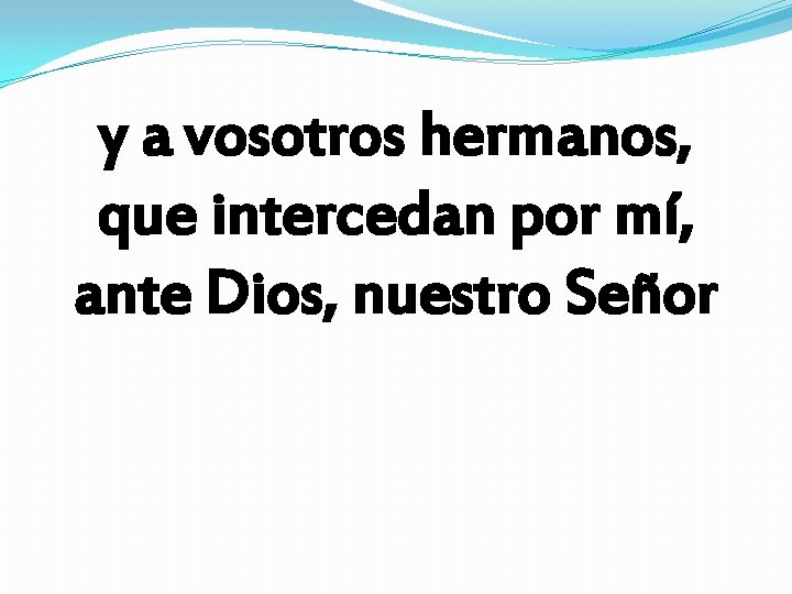 y a vosotros hermanos, que intercedan por mí, ante Dios, nuestro Señor 