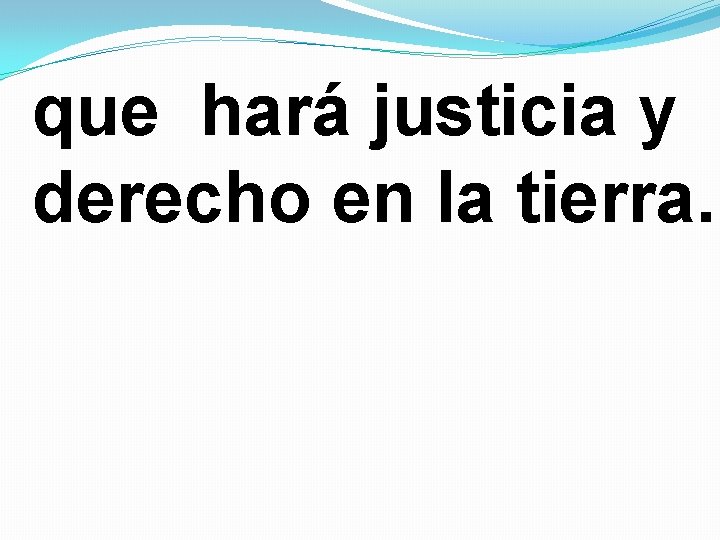 que hará justicia y derecho en la tierra. 