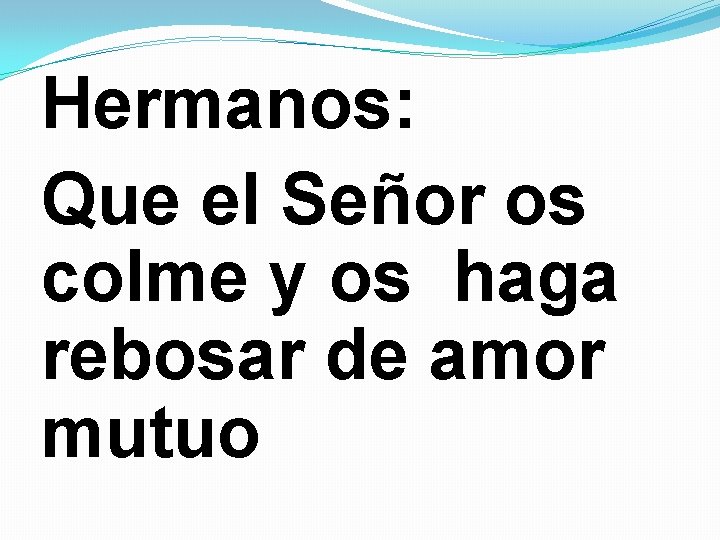 Hermanos: Que el Señor os colme y os haga rebosar de amor mutuo 