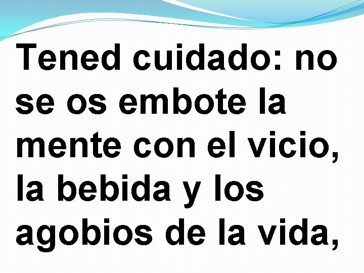 Tened cuidado: no se os embote la mente con el vicio, la bebida y
