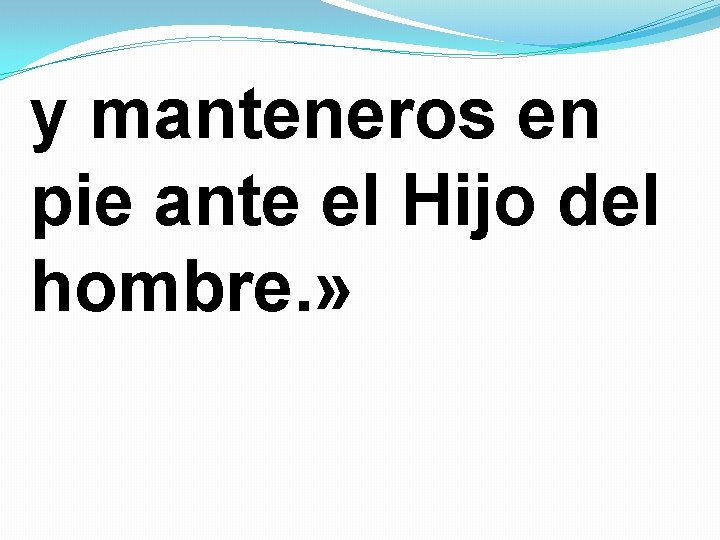 y manteneros en pie ante el Hijo del hombre. » 