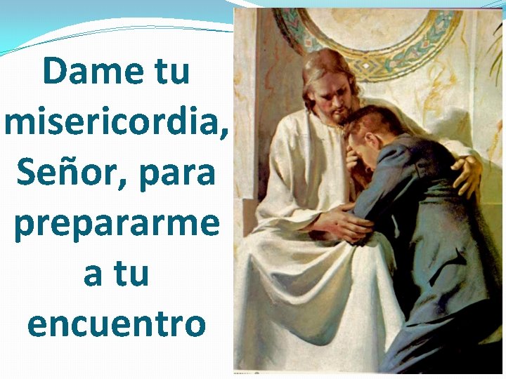 Dame tu misericordia, Señor, para prepararme a tu encuentro 