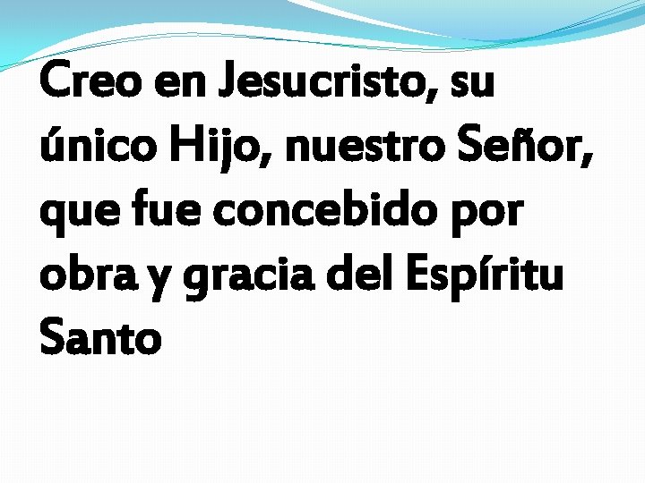 Creo en Jesucristo, su único Hijo, nuestro Señor, que fue concebido por obra y