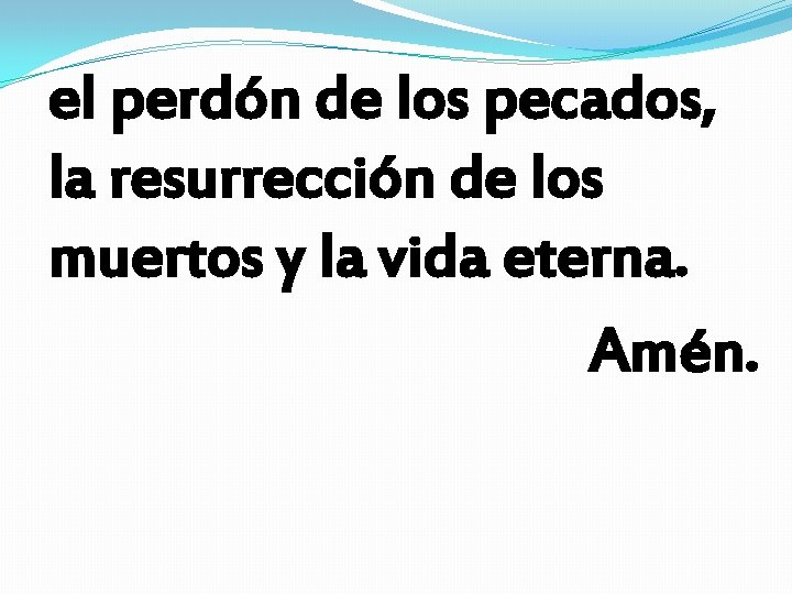 el perdón de los pecados, la resurrección de los muertos y la vida eterna.