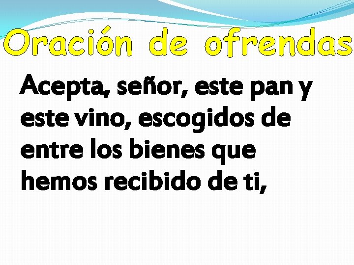 Oración de ofrendas Acepta, señor, este pan y este vino, escogidos de entre los
