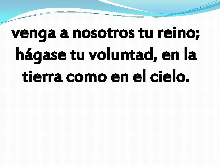 venga a nosotros tu reino; hágase tu voluntad, en la tierra como en el