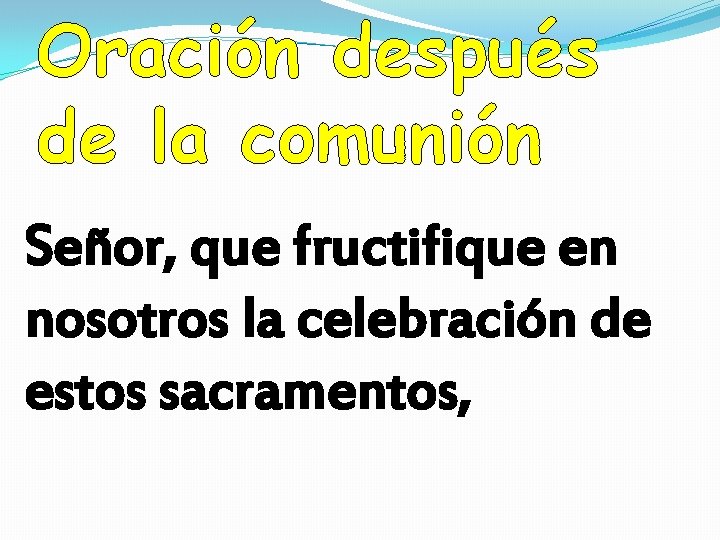 Oración después de la comunión Señor, que fructifique en nosotros la celebración de estos