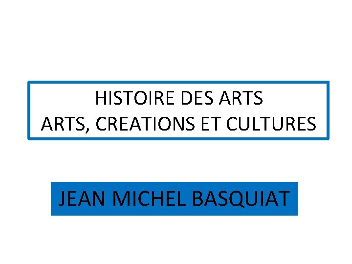 HISTOIRE DES ARTS, CREATIONS ET CULTURES JEAN MICHEL BASQUIAT 