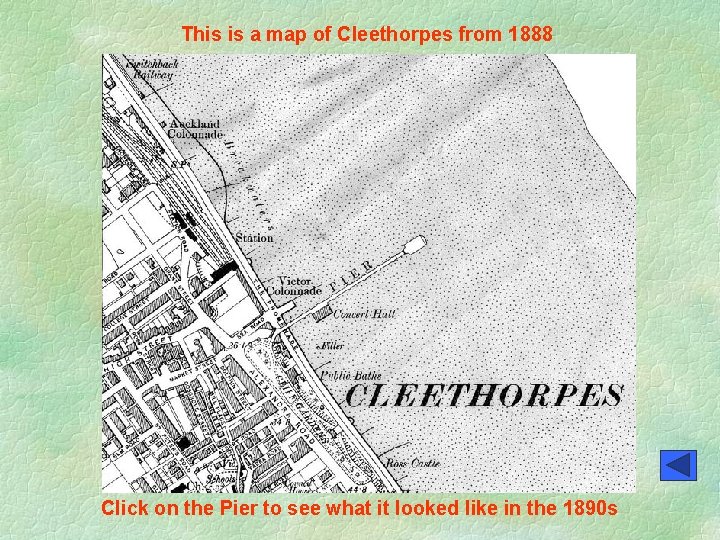 This is a map of Cleethorpes from 1888 Click on the Pier to see