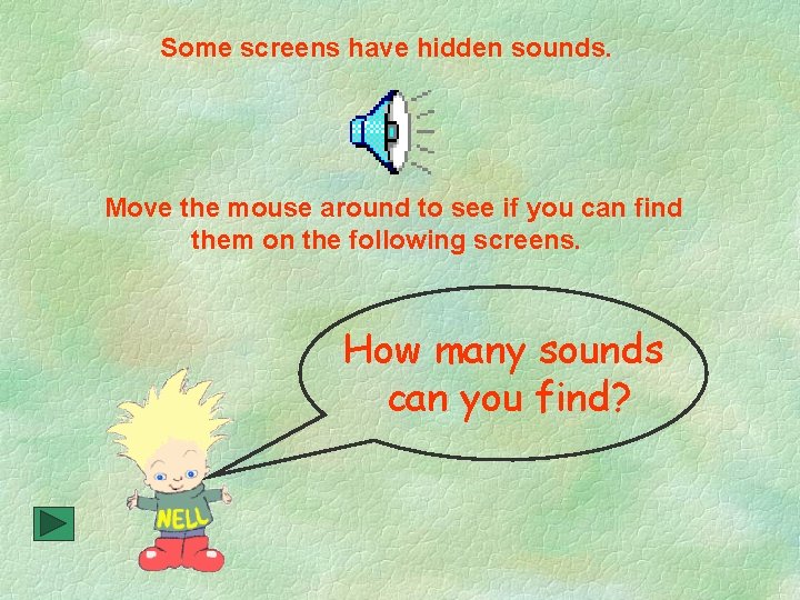 Some screens have hidden sounds. Move the mouse around to see if you can