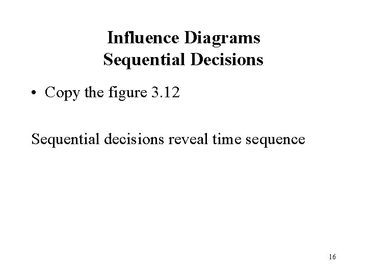Influence Diagrams Sequential Decisions • Copy the figure 3. 12 Sequential decisions reveal time