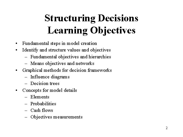 Structuring Decisions Learning Objectives • Fundamental steps in model creation • Identify and structure