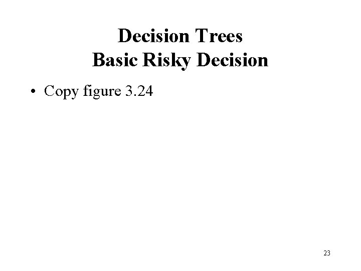 Decision Trees Basic Risky Decision • Copy figure 3. 24 23 