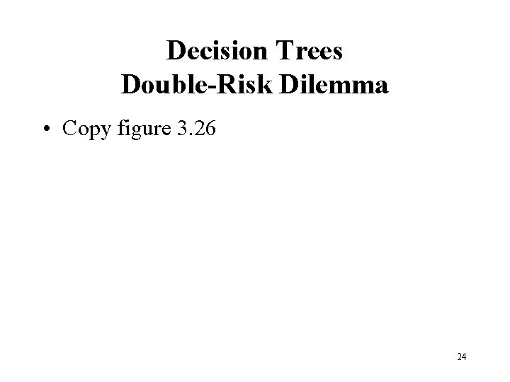 Decision Trees Double-Risk Dilemma • Copy figure 3. 26 24 