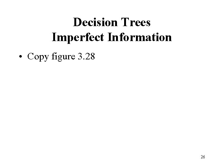 Decision Trees Imperfect Information • Copy figure 3. 28 26 
