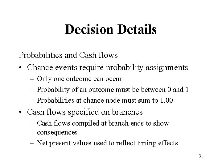 Decision Details Probabilities and Cash flows • Chance events require probability assignments – Only