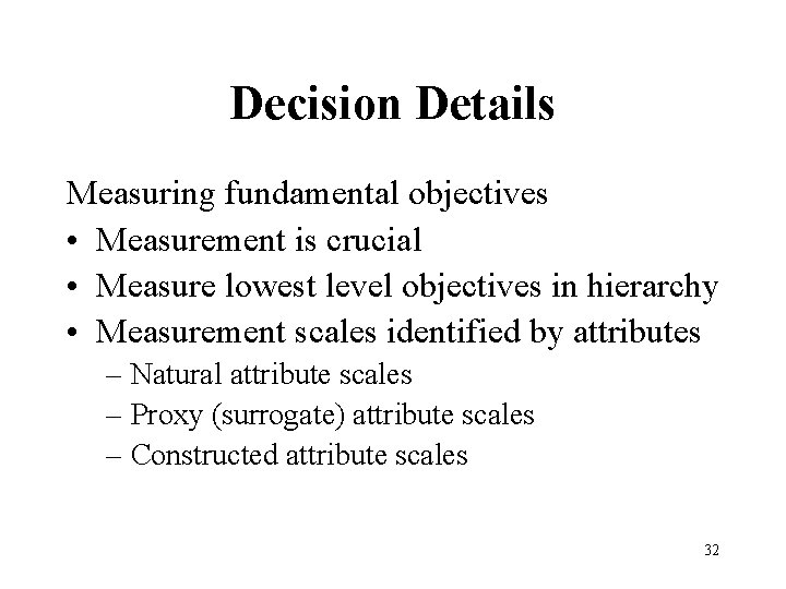 Decision Details Measuring fundamental objectives • Measurement is crucial • Measure lowest level objectives