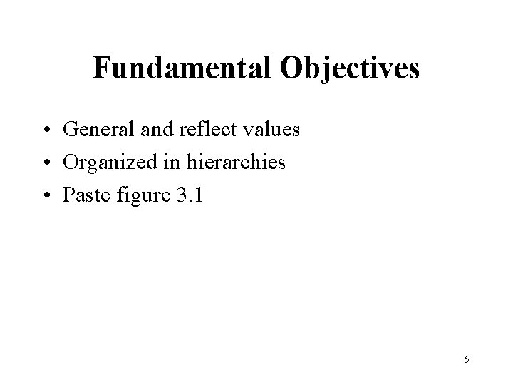 Fundamental Objectives • General and reflect values • Organized in hierarchies • Paste figure